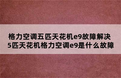 格力空调五匹天花机e9故障解决 5匹天花机格力空调e9是什么故障